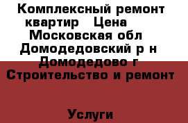 Комплексный ремонт квартир › Цена ­ 1 - Московская обл., Домодедовский р-н, Домодедово г. Строительство и ремонт » Услуги   